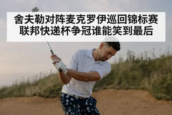 舍夫勒对阵麦克罗伊巡回锦标赛联邦快递杯争冠谁能笑到最后