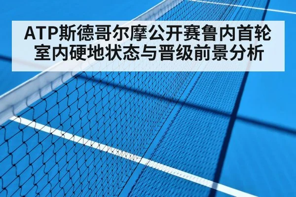 ATP斯德哥尔摩公开赛鲁内首轮室内硬地状态与晋级前景分析