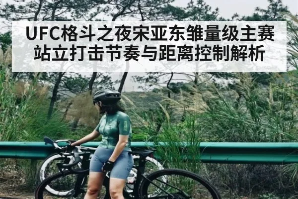 UFC格斗之夜宋亚东雏量级主赛站立打击节奏与距离控制解析