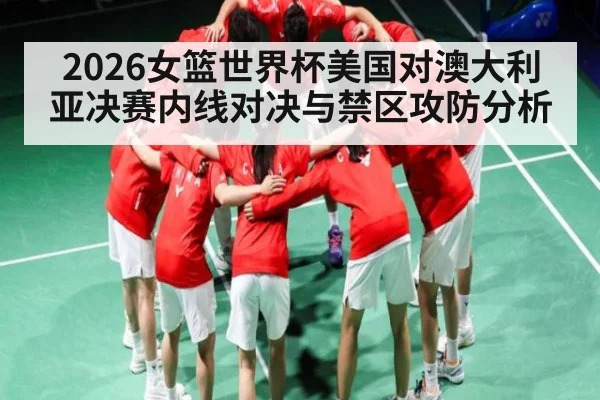 2026女篮世界杯美国对澳大利亚决赛内线对决与禁区攻防分析