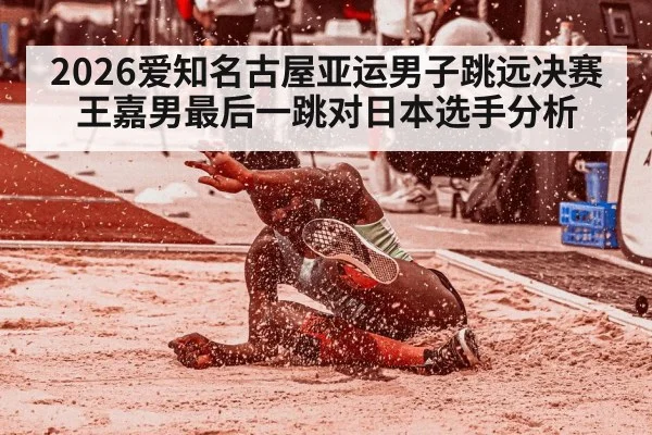 2026爱知名古屋亚运男子跳远决赛王嘉男最后一跳对日本选手分析