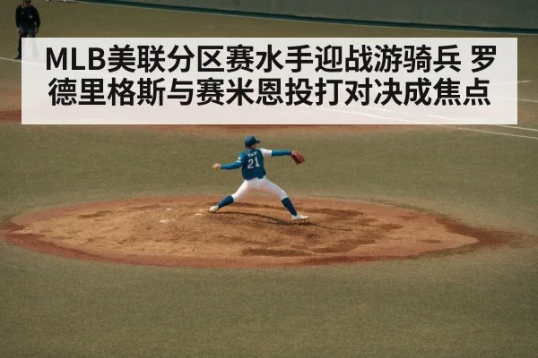 MLB美联分区赛水手迎战游骑兵 罗德里格斯与赛米恩投打对决成焦点
