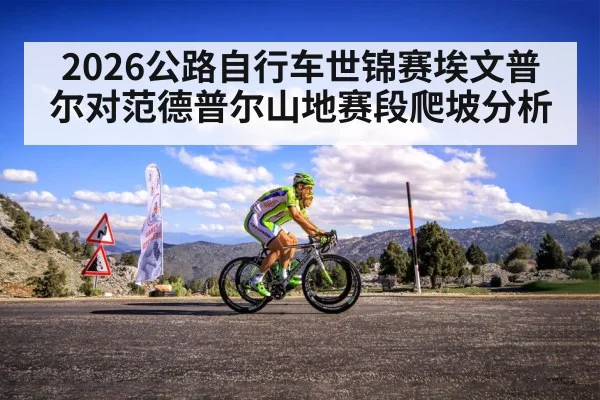 2026公路自行车世锦赛埃文普尔对范德普尔山地赛段爬坡分析