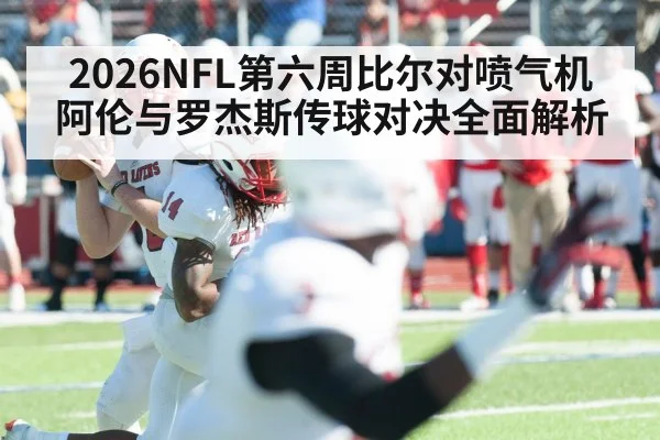 2026NFL第六周比尔对喷气机 阿伦与罗杰斯传球对决全面解析