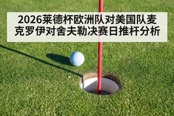2026莱德杯欧洲队对美国队麦克罗伊对舍夫勒决赛日推杆分析