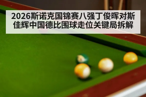 2026斯诺克国锦赛八强丁俊晖对斯佳辉中国德比围球走位关键局拆解