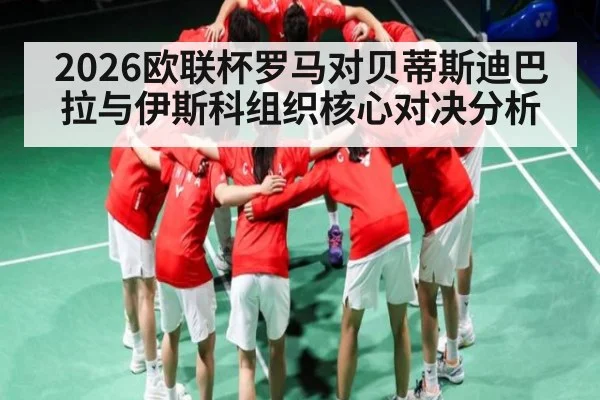 2026欧联杯罗马对贝蒂斯迪巴拉与伊斯科组织核心对决分析